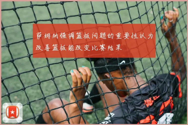 萨姆纳强调篮板问题的重要性认为改善篮板能改变比赛结果