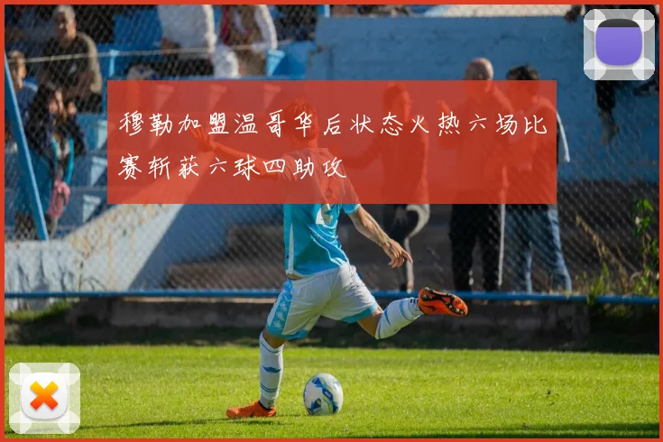 穆勒加盟温哥华后状态火热六场比赛斩获六球四助攻