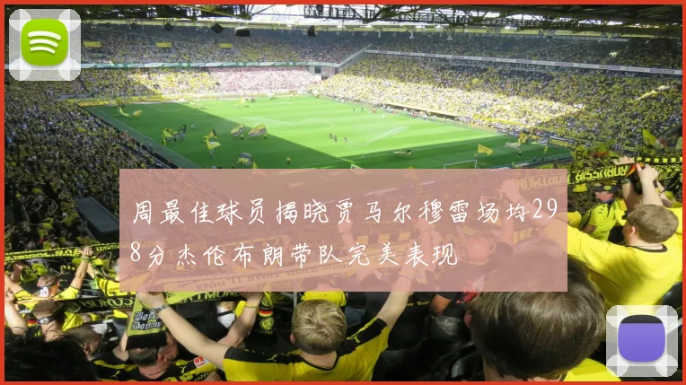 周最佳球员揭晓贾马尔穆雷场均298分杰伦布朗带队完美表现
