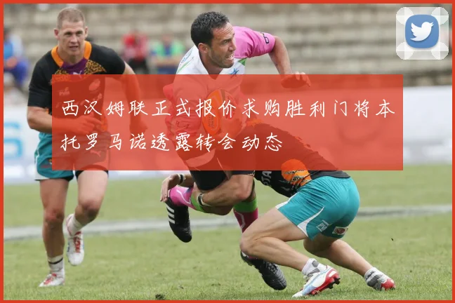 西汉姆联正式报价求购胜利门将本托罗马诺透露转会动态