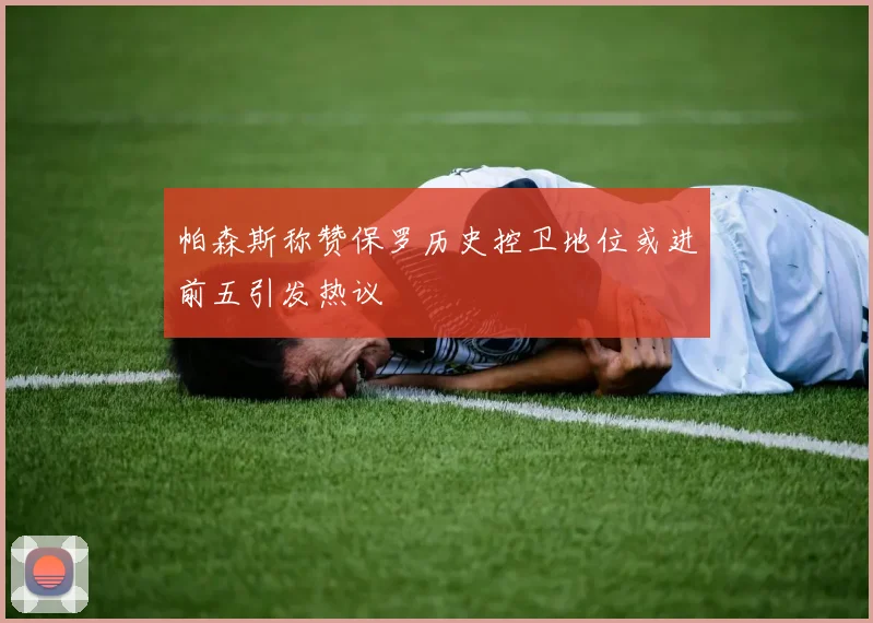 帕森斯称赞保罗历史控卫地位或进前五引发热议