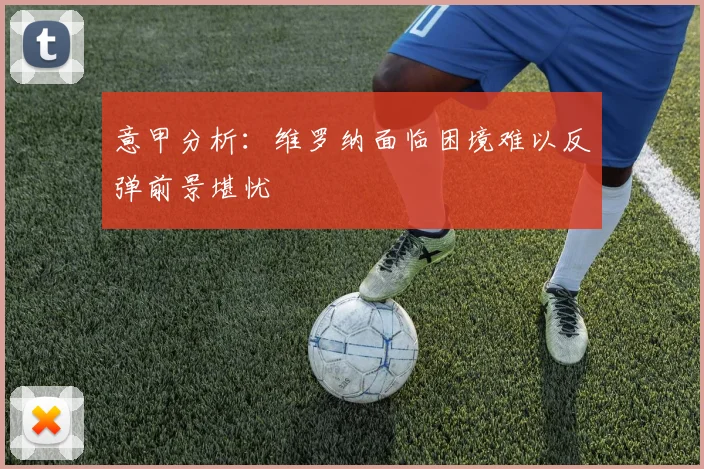 意甲分析：维罗纳面临困境难以反弹前景堪忧