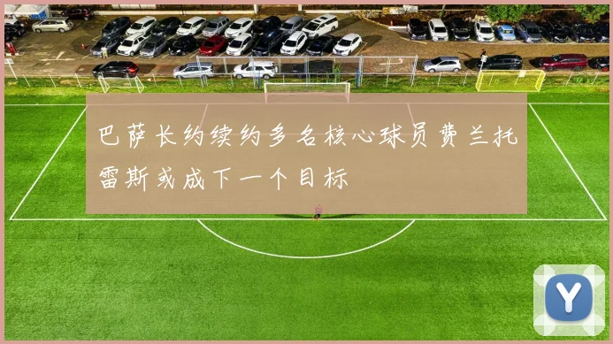 巴萨长约续约多名核心球员费兰托雷斯或成下一个目标