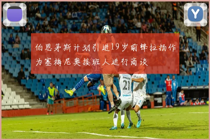 伯恩茅斯计划引进19岁前锋拉扬作为塞梅尼奥接班人进行商谈