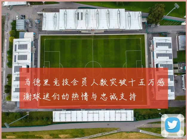 马德里竞技会员人数突破十五万感谢球迷们的热情与忠诚支持