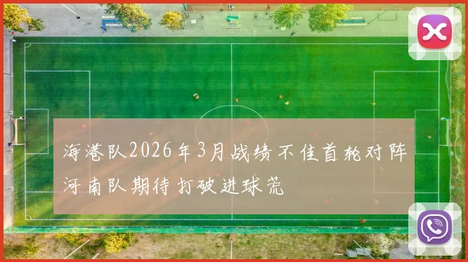 海港队2026年3月战绩不佳首轮对阵河南队期待打破进球荒