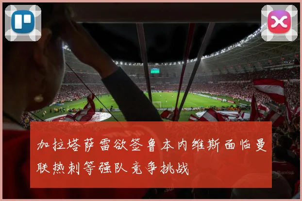 加拉塔萨雷欲签鲁本内维斯面临曼联热刺等强队竞争挑战