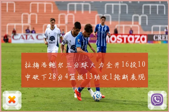 拉梅洛鲍尔三分球火力全开16投10中砍下28分4篮板13助攻1抢断表现惊艳