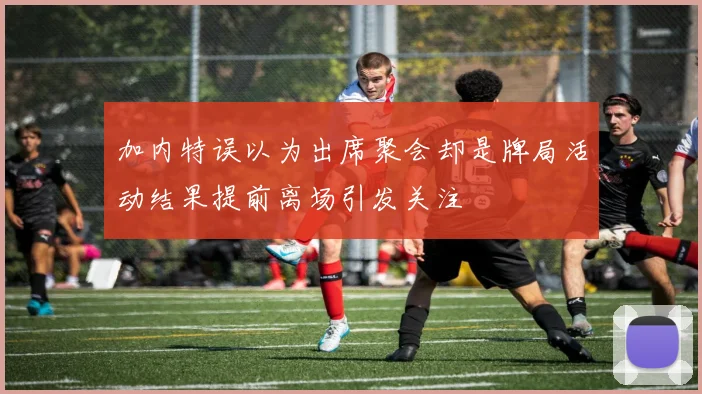 加内特误以为出席聚会却是牌局活动结果提前离场引发关注