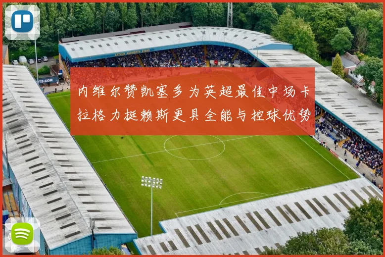 内维尔赞凯塞多为英超最佳中场卡拉格力挺赖斯更具全能与控球优势