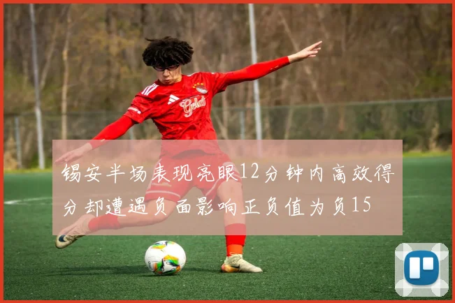 锡安半场表现亮眼12分钟内高效得分却遭遇负面影响正负值为负15