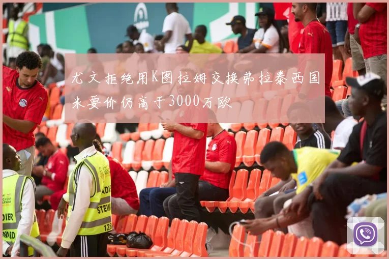 尤文拒绝用K图拉姆交换弗拉泰西国米要价仍高于3000万欧