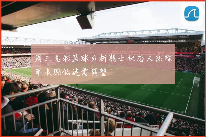 周三竞彩篮球分析骑士状态火热绿军表现低迷需调整