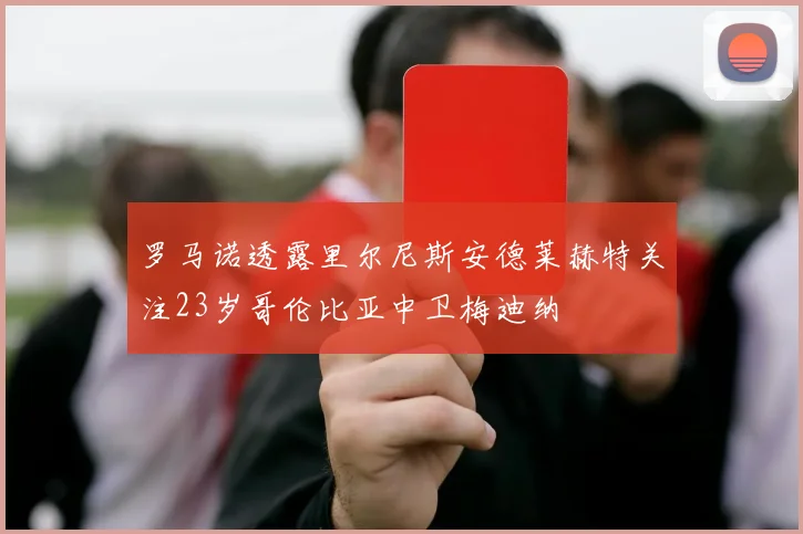 罗马诺透露里尔尼斯安德莱赫特关注23岁哥伦比亚中卫梅迪纳