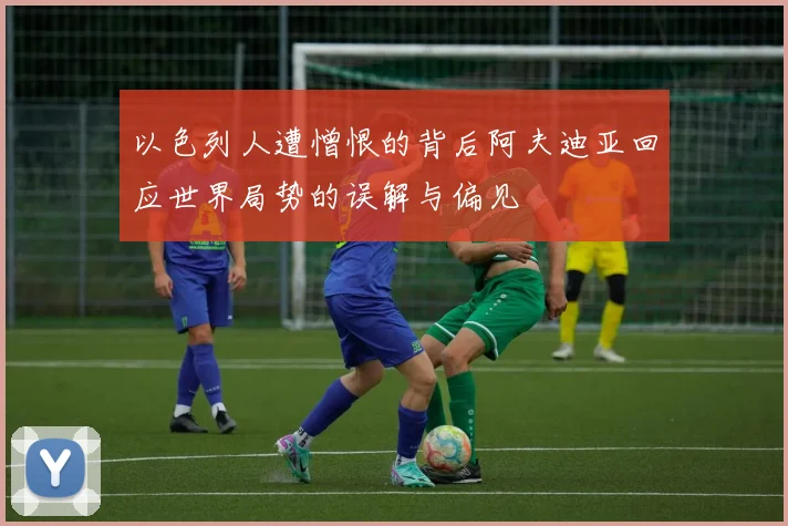 以色列人遭憎恨的背后阿夫迪亚回应世界局势的误解与偏见