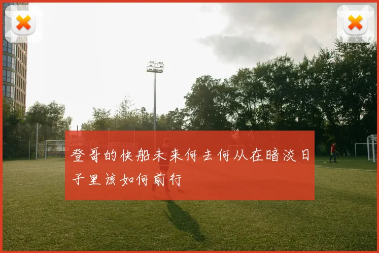 登哥的快船未来何去何从在暗淡日子里该如何前行