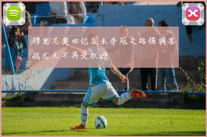 穆里尼奥回忆国米夺冠之路强调客战尤文不再受欢迎