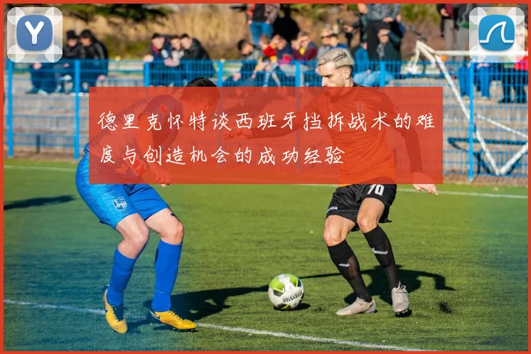 德里克怀特谈西班牙挡拆战术的难度与创造机会的成功经验