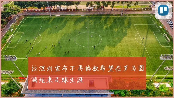 拉涅利宣布不再执教希望在罗马圆满结束足球生涯