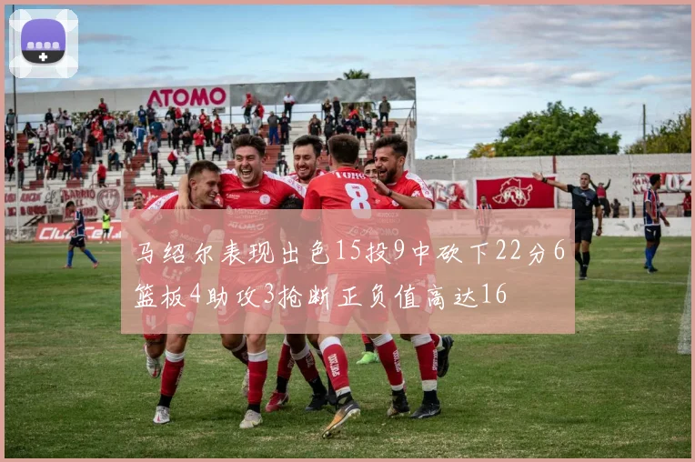 马绍尔表现出色15投9中砍下22分6篮板4助攻3抢断正负值高达16